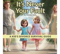 It's Never Your Fault: A Kid's Divorce Survival Guide for Ages 6-11 (Divorce Talk Support Series)