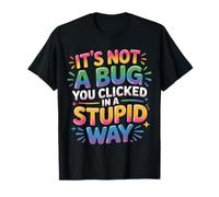It's Not A Bug You Clicked In A Stupid Way - Camiseta