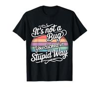 It's Not A Bug You Clicked In A Stupid Way - Camiseta