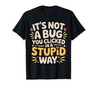 It's Not A Bug You Clicked In A Stupid Way - Camiseta
