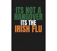 Its Not a Hangover, Its The Irish Flu: Funny Irish Notebook for Dads, Grandads, Birthdays and Fathers Day Gifts