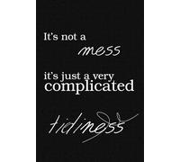 It's Not A Mess, It's Just A Very Complicated Tidiness: Inspirational, Funny Journal Notebook To Write In For Women And Men, Teenagers