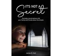 It's Not a Secret: Everyday Conversations with Your Family and Friends About the Temple