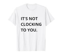 It's Not CLOCKING TO You. Camiseta