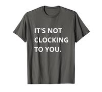 It's Not CLOCKING TO You. Camiseta