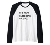 It's Not CLOCKING TO You. Camiseta Manga Raglan
