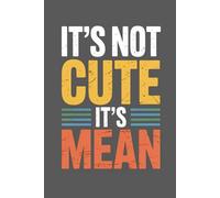 IT'S NOT CUTE IT'S MEAN: 110-Page 6x9 Funny Sarcastic Journal for People Who Are Done Being Nice.