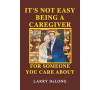 IT'S NOT EASY BEING A CAREGIVER: FOR SOMEONE YOU CARE ABOUT