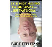 It's Not Going To Be Okay...But That's Okay: True ( Mostly Humiliating) Stories Ripped From My Upside Down Life