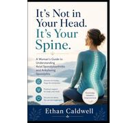 It's Not in Your Head. It's Your Spine.: A Woman's Guide to Axial Spondyloarthritis and Ankylosing Spondylitis, When Years of Back Pain Kept Being Called Stress, Posture, or Anxiety