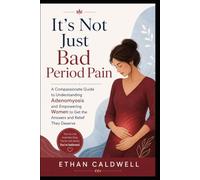 It's Not Just Bad Period Pain: A Woman's Guide to Adenomyosis, When Your Periods Are Unbearable, Your Belly Swells, and Everyone Says It's Normal