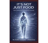 IT'S NOT JUST FOOD: Teen Nutrition, Emotions and Growth (Guía práctica de problemas reales que confrontan los padres con sus hijos, como reconocerlos, evitarlos y manejarlos)