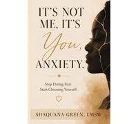 It's Not Me, It's You, Anxiety: Stop Dating Fear. Start Choosing Yourself.