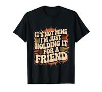 It's Not Mine I'm Just Holding It For A Friend - Camiseta