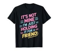 It's Not Mine I'm Just Holding It For A Friend Camiseta