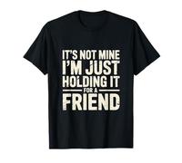 It's Not Mine I'm Just Holding It For A Friend |- Camiseta
