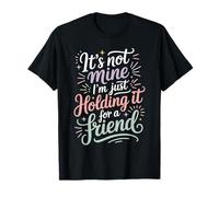 It's Not Mine I'm Just Holding It For A Friend - Camiseta