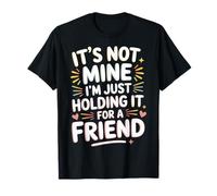 It's Not Mine I'm Just Holding It For A Friend - Camiseta