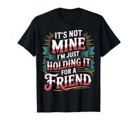 It's Not Mine I'm Just Holding It For A Friend - Camiseta