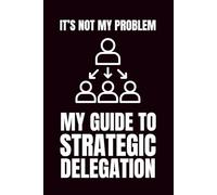 It's Not My Problem: My Guide To Strategic Delegation: Funny Blank Notebooks | Sarcastic Lined Notebook | Funny Notebook For Office | Sarcastic Humor Notebook | Coworker Funny Gifts