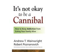 It's Not Okay to Be a Cannibal: How to Keep Addiction from Eating Your Family Alive