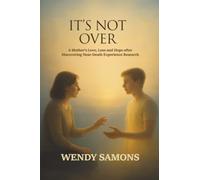 It's Not Over: A Mother's Love, Loss and Hope after Discovering Near-Death Experience Research