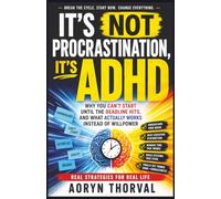It's Not Procrastination, It's ADHD: Why You Can't Start Until the Deadline Hits, and What Actually Works Instead of Willpower (Real-Life Fix Series By Aoryn Thorval)