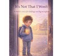 It's Not That I Won't: A child's voice for feelings too big to explain.