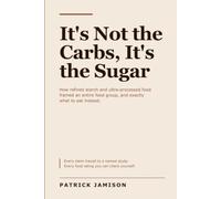 It's Not the Carbs, It's the Sugar: How refined starch and ultra-processed food framed an entire food group, and exactly what to eat instead.