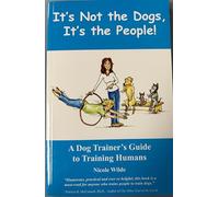 It's Not the Dogs it's the People: A Dog Trainers Guide to Training Humans
