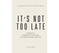 IT'S NOT TOO LATE: A Woman's Judgment-Free Guide to Financial Hope After 50