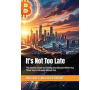 It's Not Too Late: The Honest Guide to Getting Into Bitcoin When You Think You've Already Missed Out (The Bitcoin Life Series)