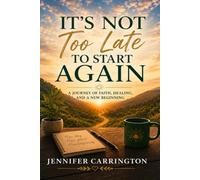 IT's NOT TOO LATE TO START AGAIN: A Practical Guide to Dreaming, Rebuilding, and Creating a New Chapter After 50