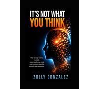 IT'S NOT WHAT YOU THINK: How to stop looking outside,s understand your mind and transform your life through real awareness.