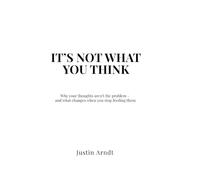 It's Not What You Think: Why your thoughts aren’t the problem - and what changes when you stop feeding them