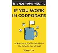 It's Not Your Fault If You Work in Corporate: A Humorous Survival Guide for the Cubicle-Bound Soul