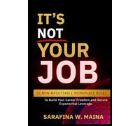 IT'S NOT YOUR JOB: 25 Non-Negotiable Workplace Rules to Build Career Freedom and Secure Exponential Leverage (MAINA Focus Series)