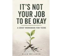 It's Not Your Job to Be Okay: A Grief Workbook for Teens