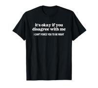 It's Ok If You Disagree with Me Can't Force You To Be Right Camiseta