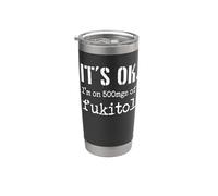 It's ok. I'm on 500mgs of fukitol - divertido sarcástico Vaso térmico de acero inoxidable de doble pared