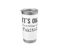 It's ok. I'm on 500mgs of fukitol - divertido sarcástico Vaso térmico de acero inoxidable de doble pared