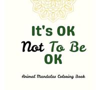 It's OK Not To Be OK - Animal Mandalas Coloring Book: Relaxing & Mindfulness Coloring Pages for Stress Relief, Mental Wellness & Calm (It’s OK Not To Be OK - Mental Health Coloring Book)