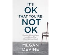 It's OK That You're Not OK: Meeting Grief and Loss in a Culture That Doesn't Understand