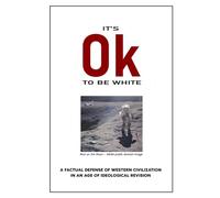 It's Ok to Be White: A Factual Defense of Western Civilization in an Age of Ideological Revision