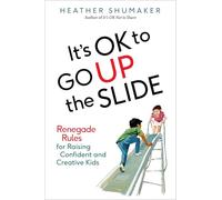 It's OK to Go Up the Slide: Renegade Rules for Raising Confident and Creative Kids