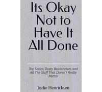 Its Okay Not to Have It All Done: Tea Stains, Dusty Bookshelves and All The Stuff That Doesn't Really Matter