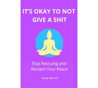 It's Okay to Not Give a Shit: Stop Rescuing and Reclaim Your Peace