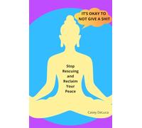 It's Okay to Not Give a Shit: Stop Rescuing and Reclaim Your Peace