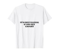 It's Only Ilegal If You Get Caught Camiseta