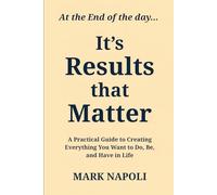 It's Results that Matter: A Practical Guide to Creating Everything you Want to Do, Be, and Have in Life.